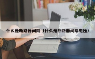 什么是断路器间隔（什么是断路器间隔电压）