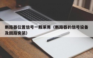 断路器位置信号一般采用（断路器的信号设备及回路安装）