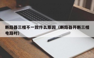 断路器三相不一致什么原因（断路器开断三相电路时）