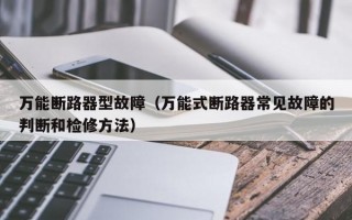 万能断路器型故障（万能式断路器常见故障的判断和检修方法）