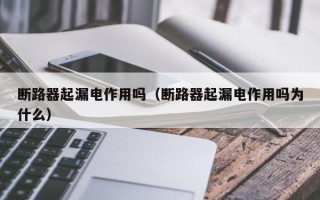 断路器起漏电作用吗（断路器起漏电作用吗为什么）